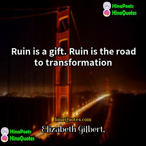 Elizabeth Gilbert Quotes | Ruin is a gift. Ruin is the